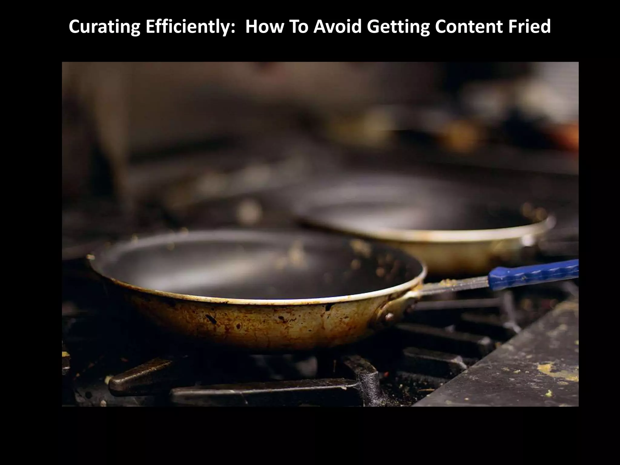 Curating Efficiently: How To Avoid Getting Content Fried
 