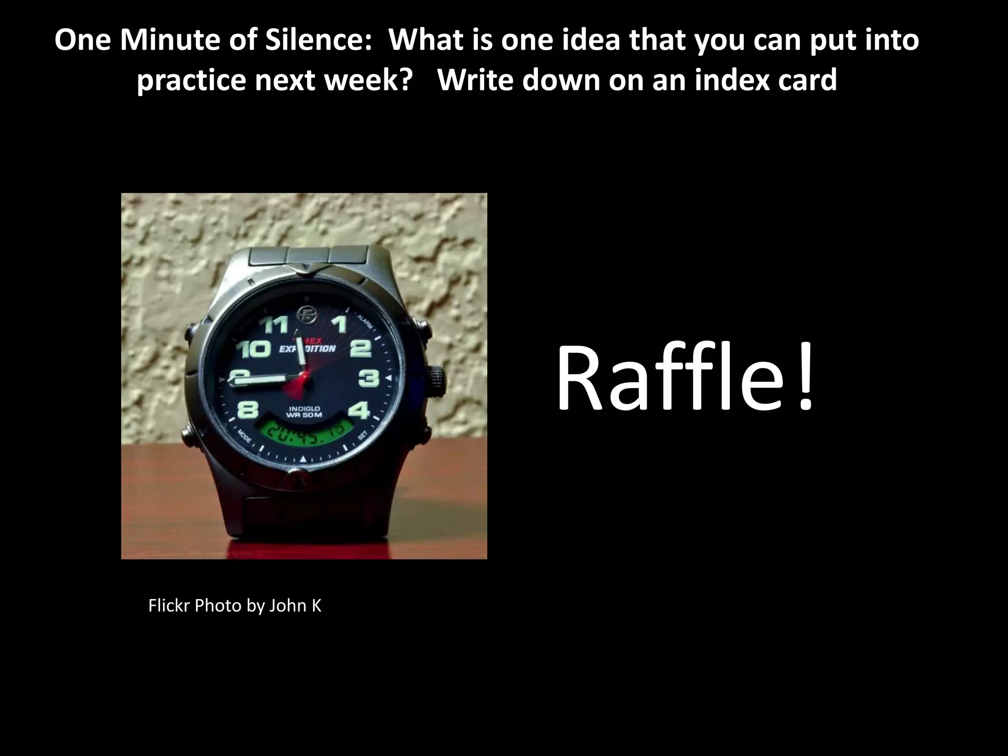 Flickr Photo by John K
One Minute of Silence: What is one idea that you can put into
practice next week? Write down on an index card
Raffle!
 
