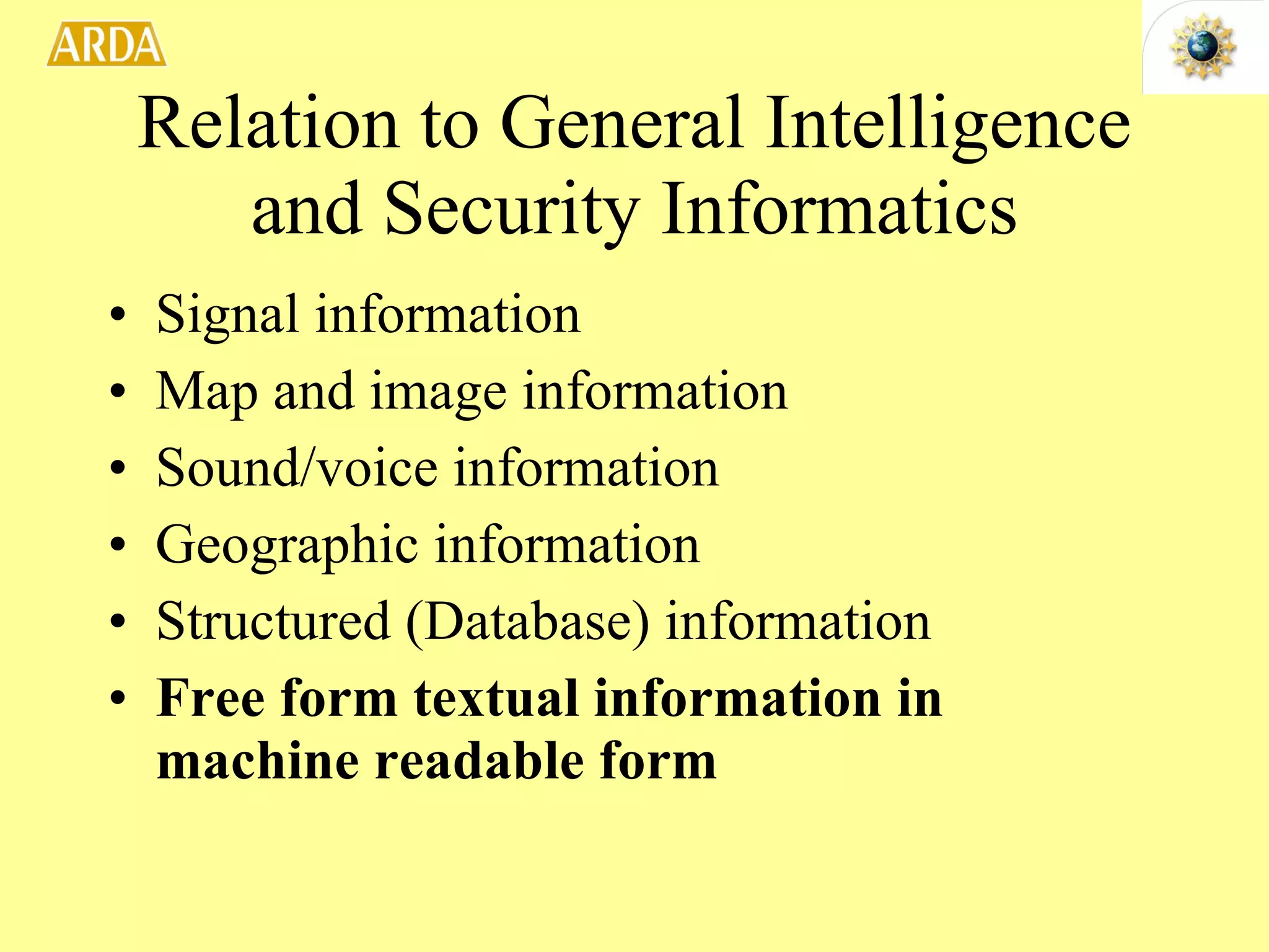 Relation to General Intelligence and Security Informatics Signal information Map and image information Sound/voice information Geographic information Structured (Database) information Free form textual information in machine readable form 