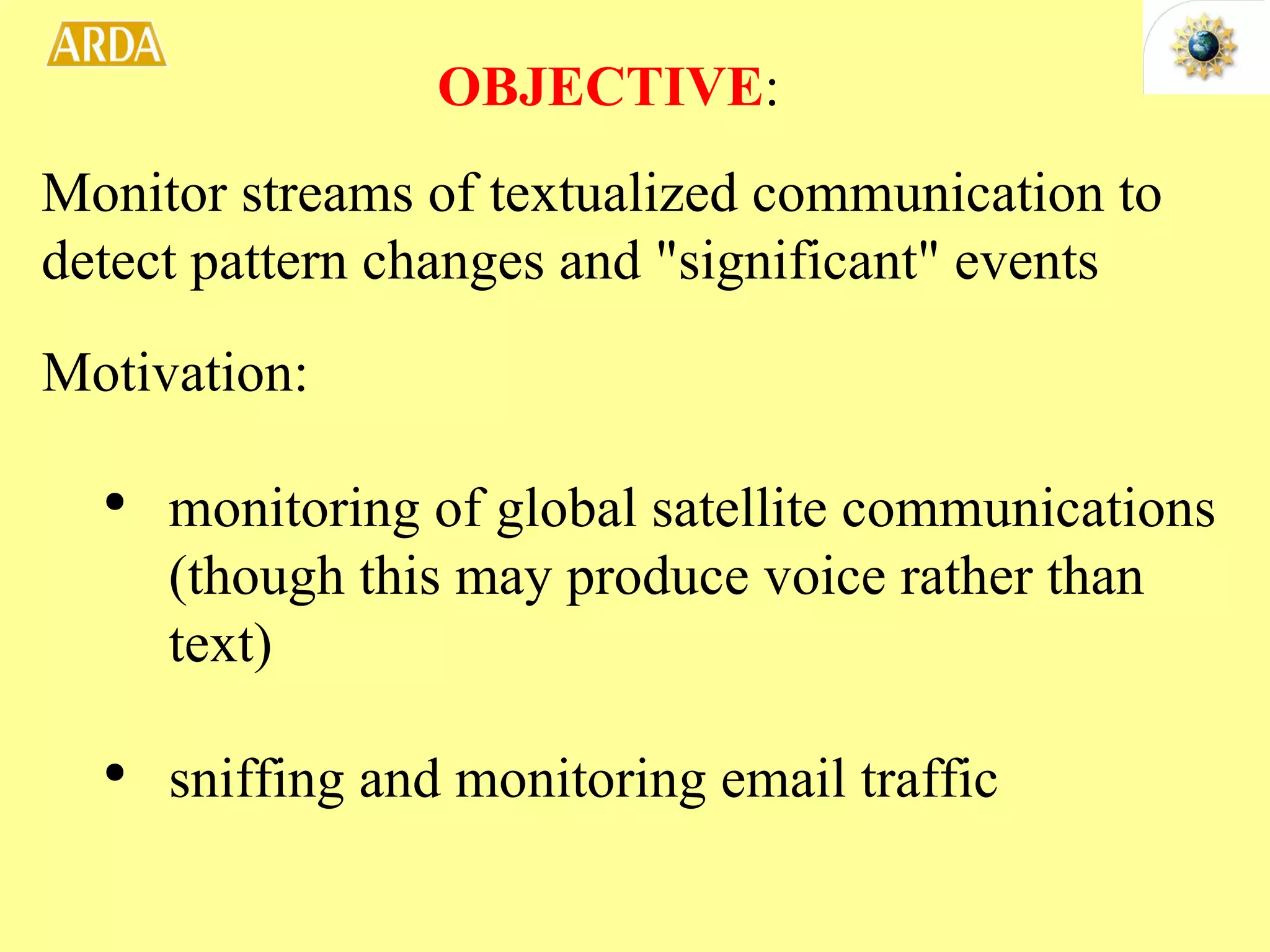 Motivation: monitoring of global satellite communications (though this may produce voice rather than text) sniffing and monitoring email traffic OBJECTIVE : Monitor streams of textualized communication to detect pattern changes and &quot;significant&quot; events 
