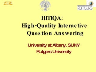 HITIQA:    High-Quality Interactive    Question Answering University at Albany, SUNY Rutgers University 