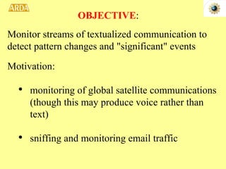 Motivation: monitoring of global satellite communications (though this may produce voice rather than text) sniffing and monitoring email traffic OBJECTIVE : Monitor streams of textualized communication to detect pattern changes and "significant" events 