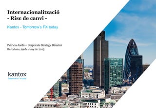 © Kantox, 2015
Internacionalització
- Risc de canvi -
Kantox - Tomorrow’s FX today
Patricia Jordà – Corporate Strategy Director
Barcelona, 19 de Juny de 2015
 