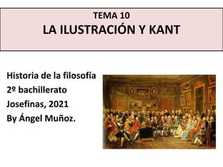 Historia de la filosofía
2º bachillerato
Josefinas, 2021
By Ángel Muñoz.
TEMA 10
LA ILUSTRACIÓN Y KANT
 