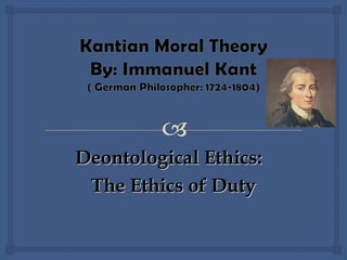 Deontological Ethics:Deontological Ethics:
The Ethics of DutyThe Ethics of Duty
 