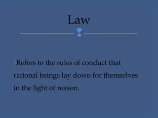 
Refers to the rules of conduct that
rational beings lay down for themselves
in the light of reason.
Law
 