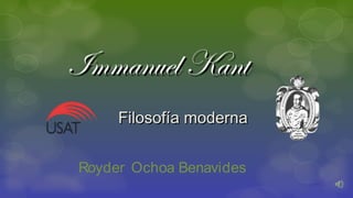 Immanuel KantImmanuel Kant
Filosofía modernaFilosofía moderna
Royder Ochoa Benavides
 