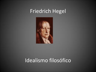 Friedrich Hegel
Idealismo filosófico
 