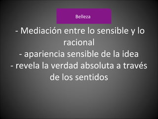 - Mediación entre lo sensible y lo
racional
- apariencia sensible de la idea
- revela la verdad absoluta a través
de los sentidos
Belleza
 