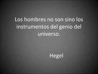 Los hombres no son sino los
instrumentos del genio del
universo.
Hegel
 