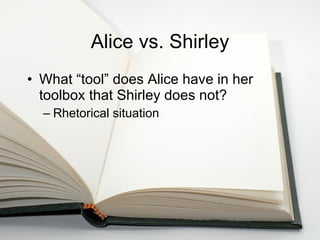 Alice vs. Shirley What “tool” does Alice have in her toolbox that Shirley does not? Rhetorical situation 