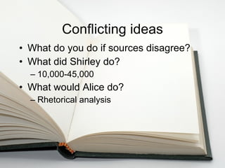Conflicting ideas What do you do if sources disagree? What did Shirley do? 10,000-45,000 What would Alice do? Rhetorical analysis 