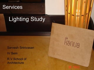 Services

  Lighting Study



 Sarvesh Srinivasan
 IV Sem
 R.V.School of
 Architecture
 