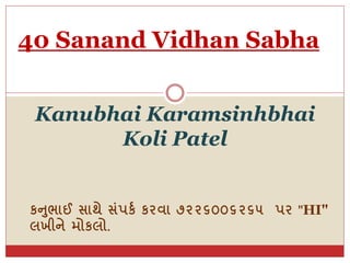 Kanubhai Karamsinhbhai
Koli Patel
કનુભાઈ સાથે સંપકક કરવા ૭૨૨૬૦૦૬૨૬૫ પર "HI"
લખીને મોકલો.
40 Sanand Vidhan Sabha
 