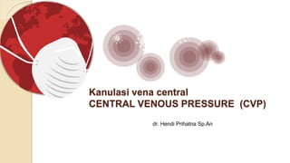 Kanulasi vena central
CENTRAL VENOUS PRESSURE (CVP)
dr. Hendi Prihatna Sp.An
 