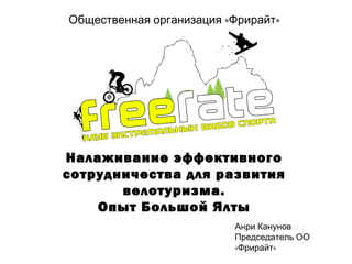 Общественная организация «Фрирайт»




Налаживание эффективного
сотрудничества для развития
       велотуризма.
    Опыт Большой Ялты
                          Анри Канунов
                          Председатель ОО
                          «Фрирайт»
 