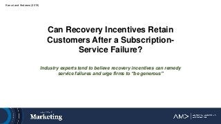 Kanuri and Andrews (2019)
Can Recovery Incentives Retain
Customers After a Subscription-
Service Failure?
Industry experts...