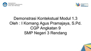 Demonstrasi Kontekstual Modul 1.3
Oleh : I Komang Agus Pramajaya, S.Pd.
CGP Angkatan 9
SMP Negeri 3 Rendang
 
