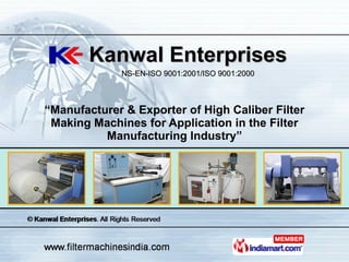 “ Manufacturer & Exporter of High Caliber Filter Making Machines for Application in the Filter Manufacturing Industry” Kanwal Enterprises NS-EN-ISO 9001:2001/ISO 9001:2000 