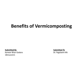 Benefits of Vermicomposting
Submitted By
Kanwar Bhan Godara
18mscest11
Submitted To
Dr. Yogalaxmi KN
 