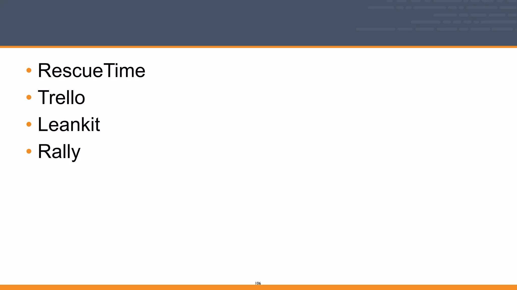 • RescueTime
• Trello
• Leankit
• Rally
106
 