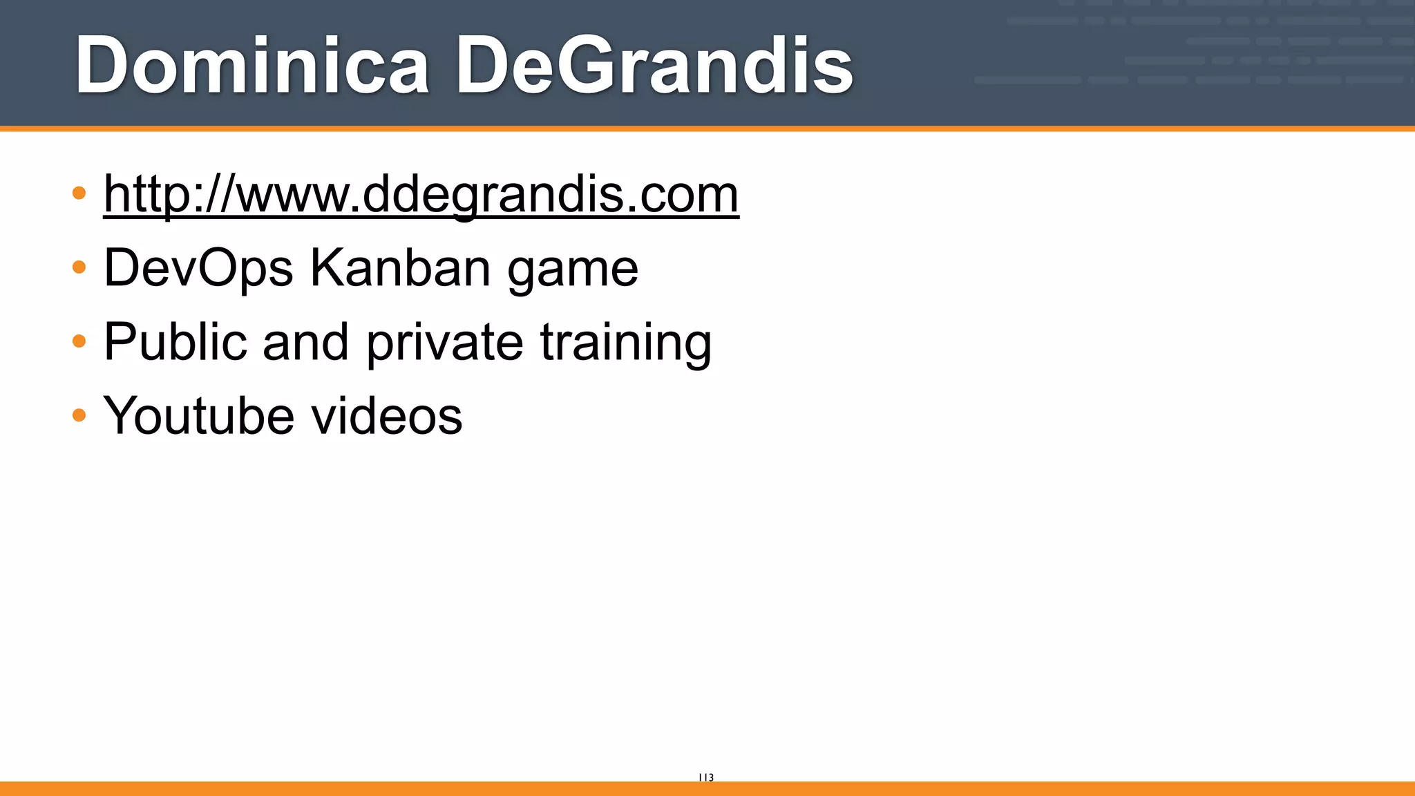 Dominica DeGrandis
• http://www.ddegrandis.com
• DevOps Kanban game
• Public and private training
• Youtube videos
113
 