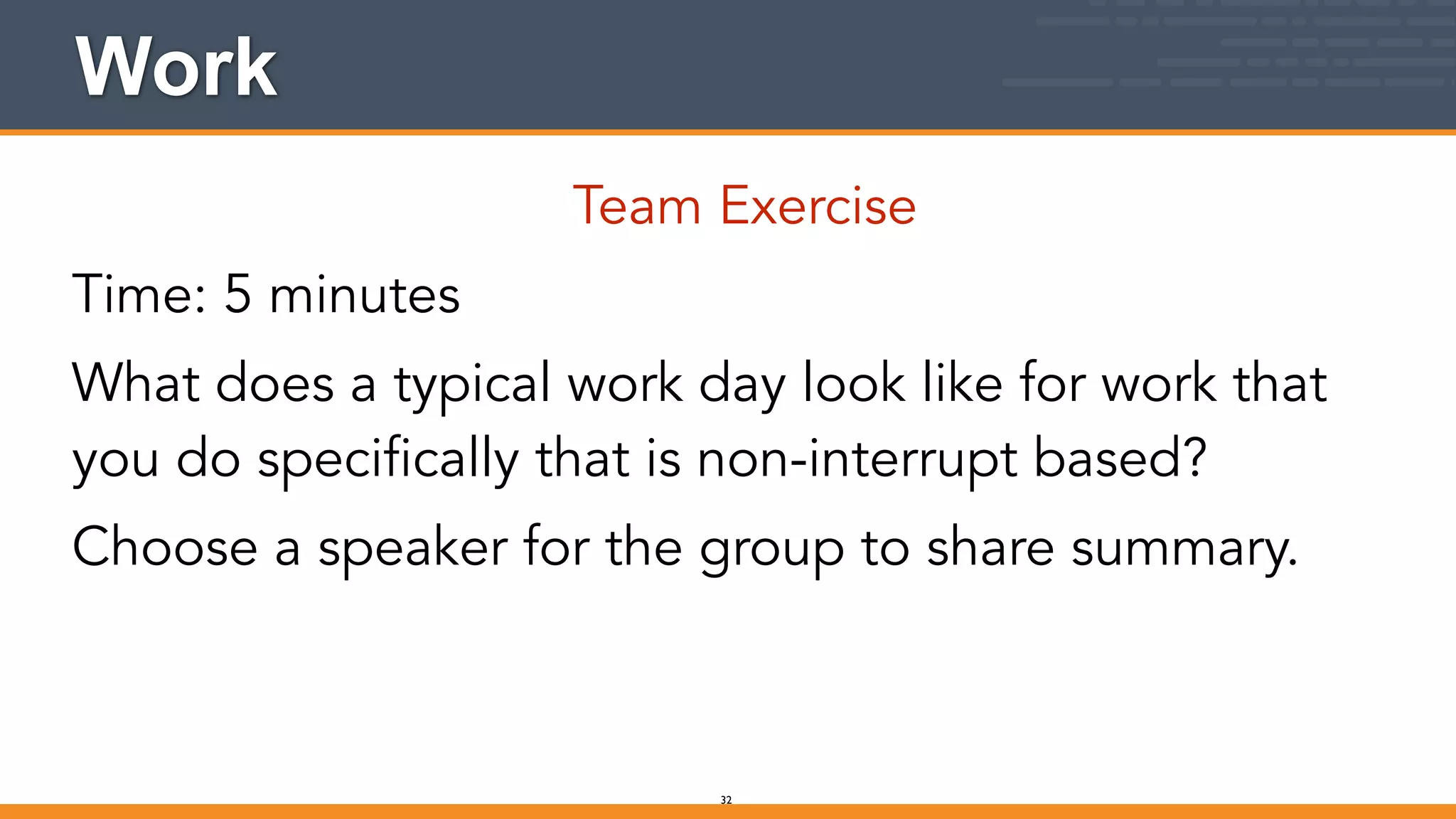 Work
Team Exercise
Time: 5 minutes
What does a typical work day look like for work that
you do specifically that is non-interrupt based?
Choose a speaker for the group to share summary.
32
 