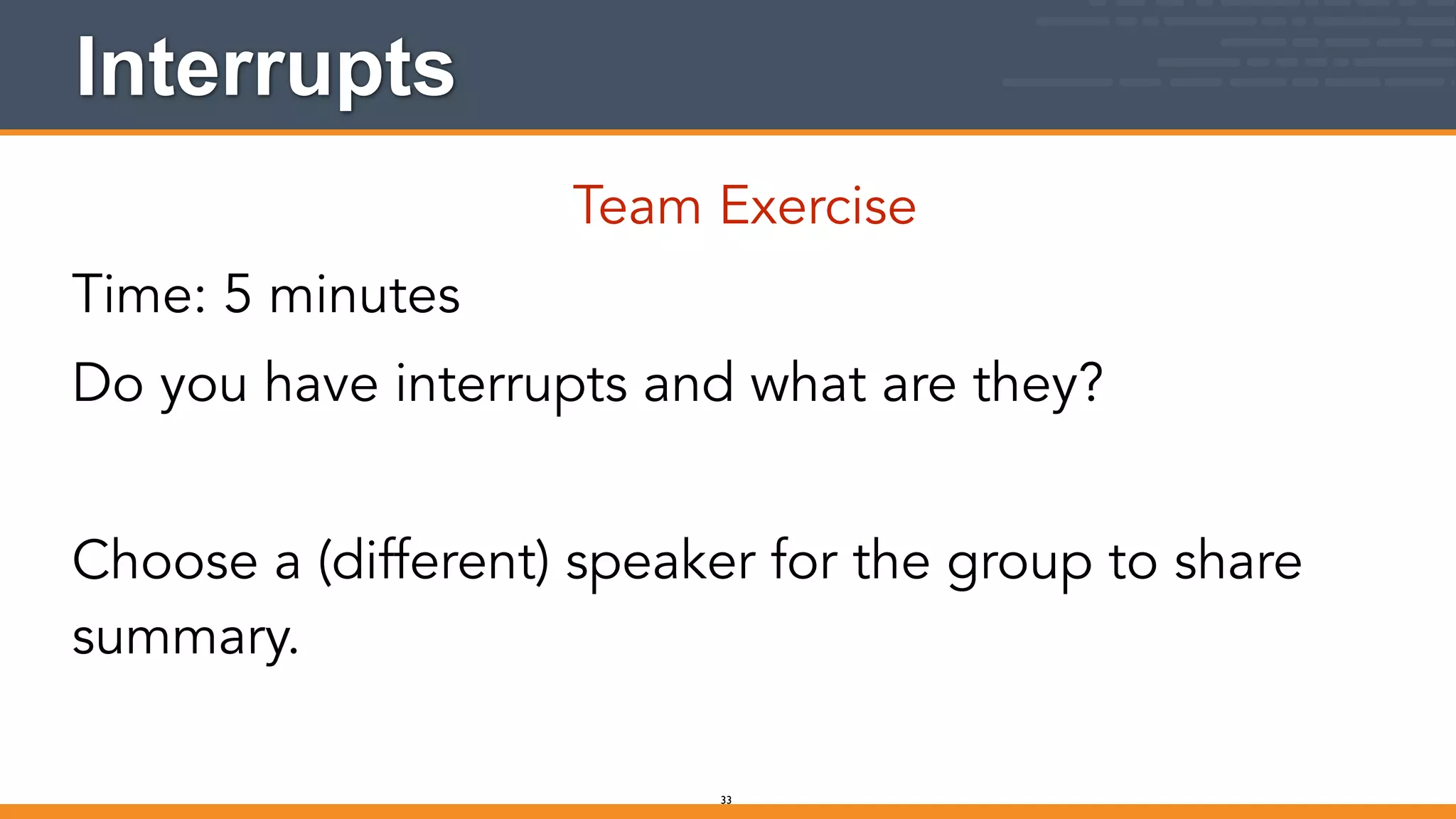 Interrupts
Team Exercise
Time: 5 minutes
Do you have interrupts and what are they?
!
Choose a (different) speaker for the group to share
summary.
33
 