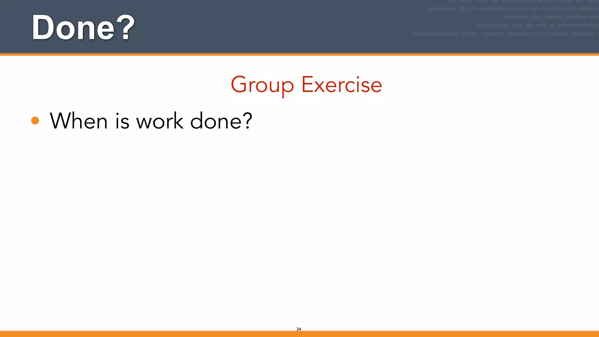 Done?
Group Exercise
• When is work done?
34
 