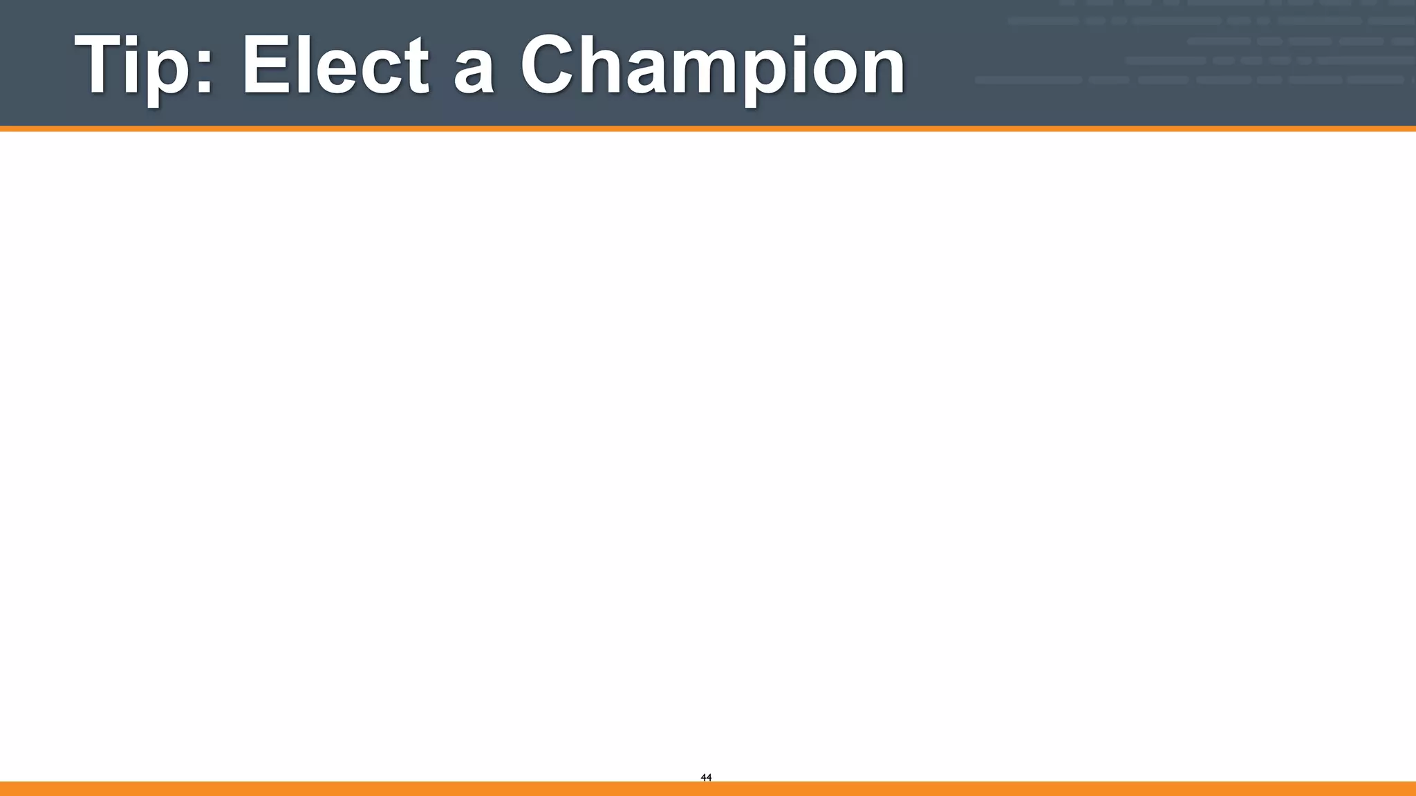 Tip: Elect a Champion
44
 