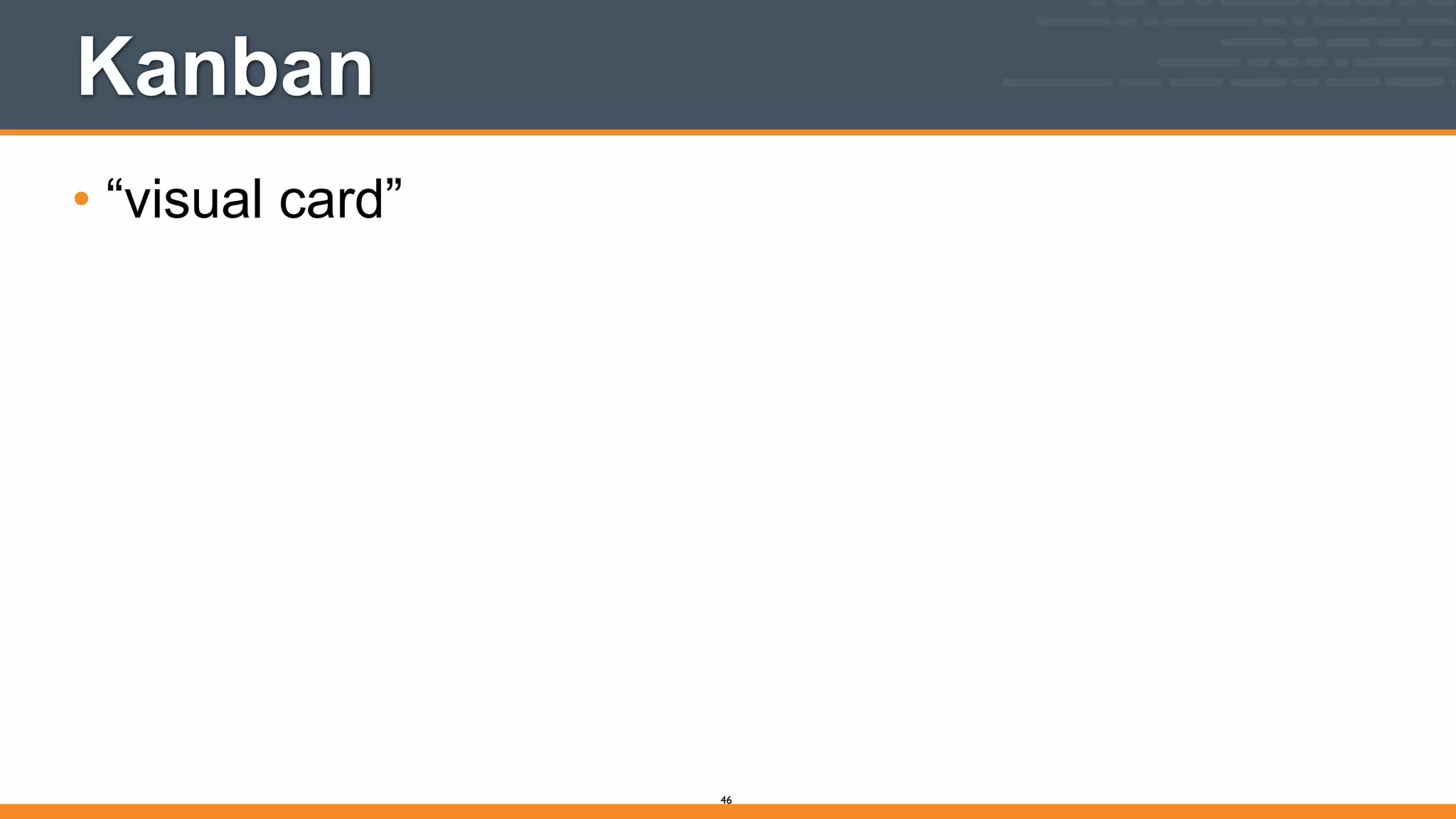 Kanban
• “visual card”
46
 