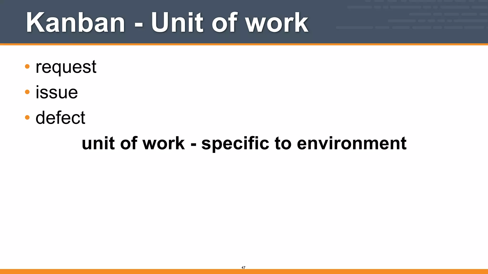 Kanban - Unit of work
• request
• issue
• defect
unit of work - specific to environment
47
 