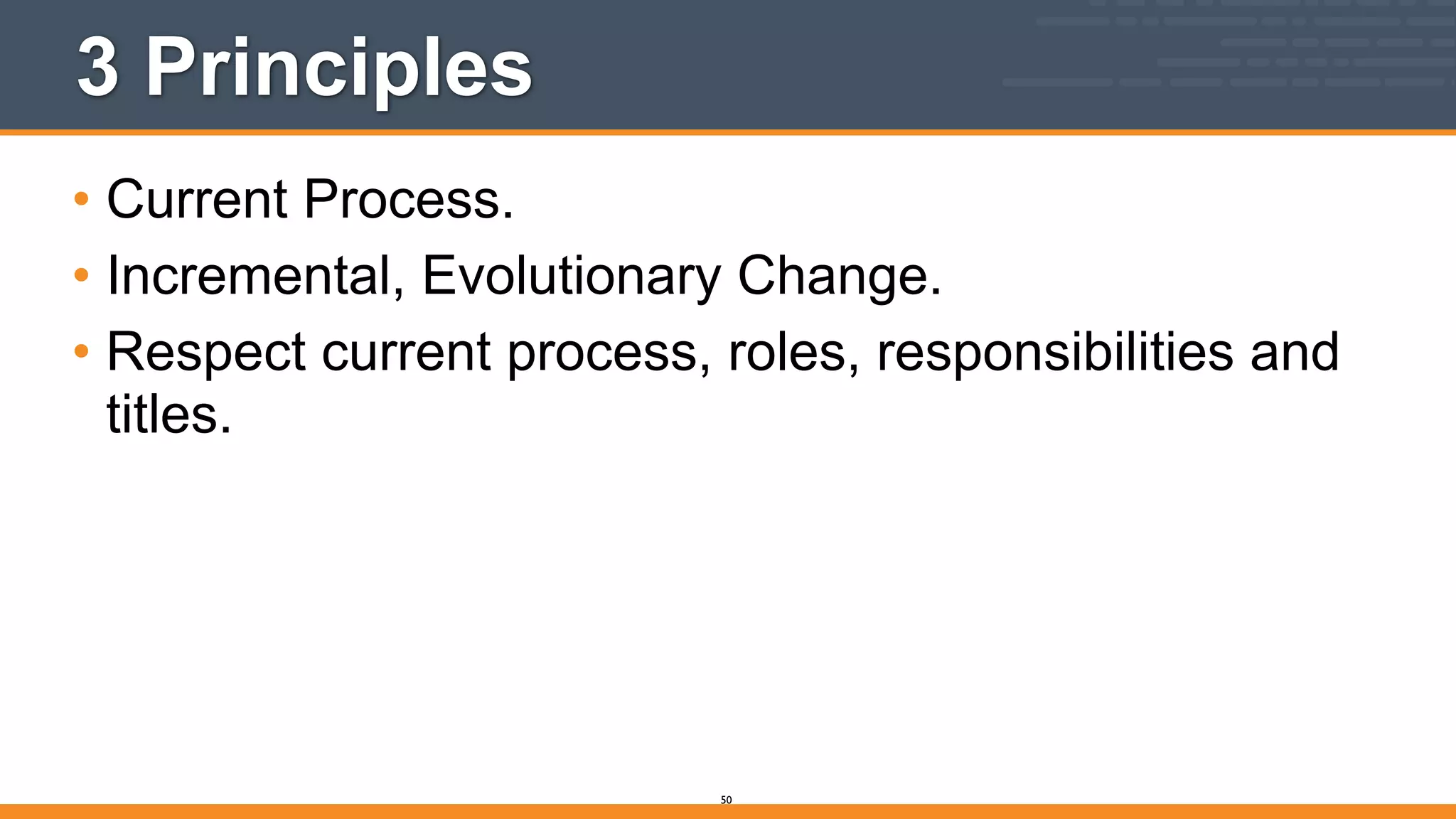 3 Principles
• Current Process.
• Incremental, Evolutionary Change.
• Respect current process, roles, responsibilities and
titles.
50
 