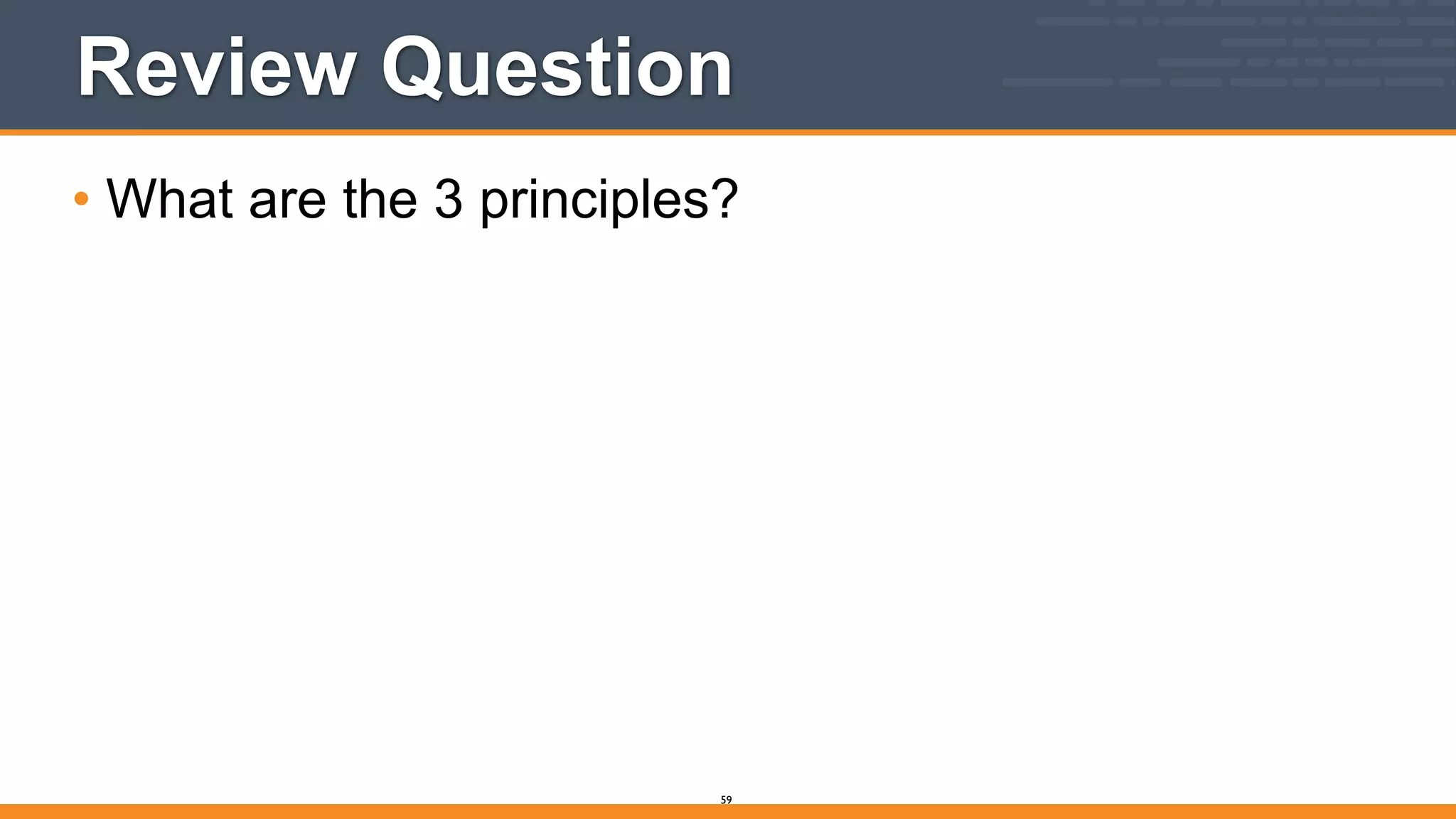 Review Question
• What are the 3 principles?
59
 