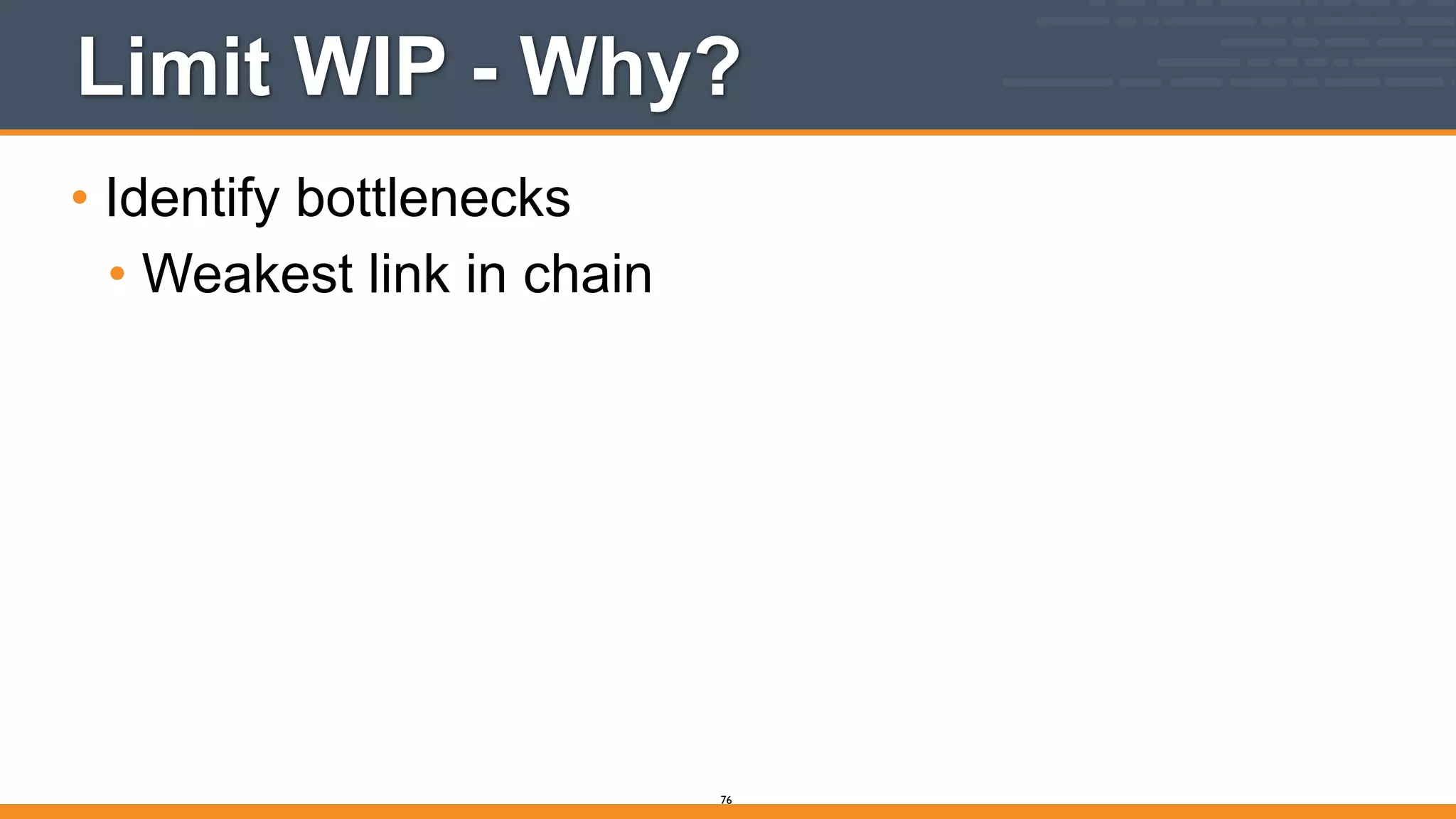 Limit WIP - Why?
• Identify bottlenecks
• Weakest link in chain
76
 