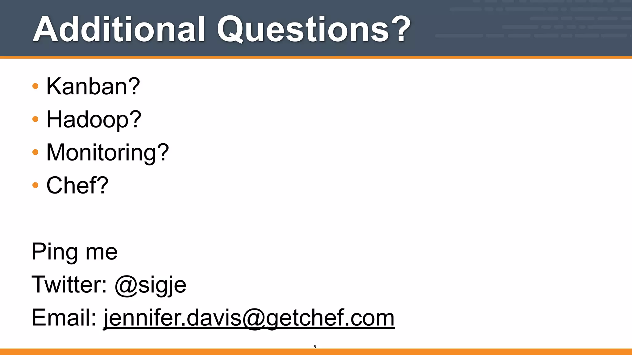 Additional Questions?
• Kanban?
• Hadoop?
• Monitoring?
• Chef?
!
Ping me
Twitter: @sigje
Email: jennifer.davis@getchef.com
9
 