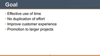 Goal
• Effective use of time
• No duplication of effort
• Improve customer experience
• Promotion to larger projects
14
 