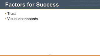 Factors for Success
• Trust
• Visual dashboards
16
 