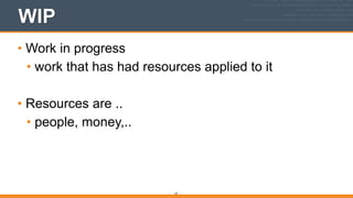 WIP
• Work in progress
• work that has had resources applied to it
!
• Resources are ..
• people, money,..
24
 