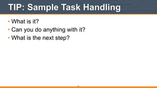 TIP: Sample Task Handling
• What is it?
• Can you do anything with it?
• What is the next step?
26
 