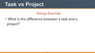 Task vs Project
Group Exercise
• What is the difference between a task and a
project?
28
 