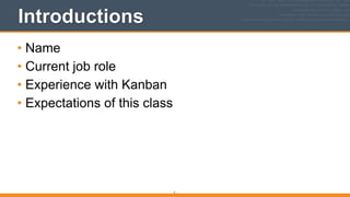 Introductions
• Name
• Current job role
• Experience with Kanban
• Expectations of this class
3
 