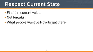Respect Current State
• Find the current value.
• Not forceful.
• What people want vs How to get there
58
 