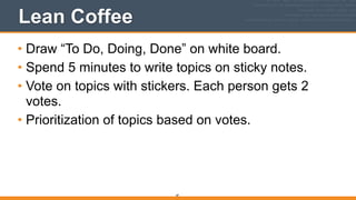 Lean Coffee
• Draw “To Do, Doing, Done” on white board.
• Spend 5 minutes to write topics on sticky notes.
• Vote on topics with stickers. Each person gets 2
votes.
• Prioritization of topics based on votes.
87
 
