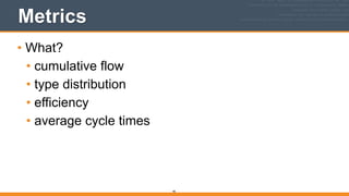 Metrics
• What?
• cumulative flow
• type distribution
• efficiency
• average cycle times
90
 