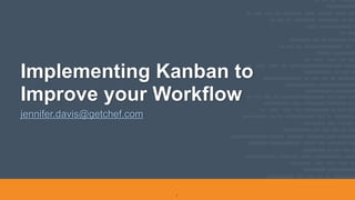 Implementing Kanban to
Improve your Workflow
jennifer.davis@getchef.com
1
 