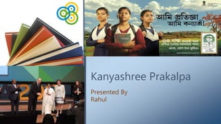 Kanyashree Prakalpa
Presented By
Rahul
 