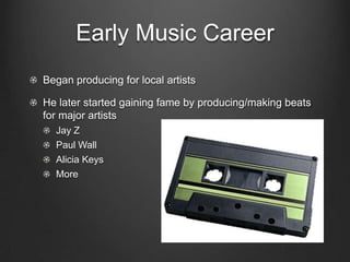 Early Music CareerBegan producing for local artistsHe later started gaining fame by producing/making beats for major artistsJay ZPaul WallAlicia KeysMore
