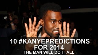 10 #KANYEPREDICTIONS
FOR 2014
THE MAN WILL DO IT ALL

 