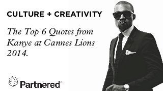 CULTURE + CREATIVITY
The Top 6 Quotes from
Kanye at Cannes Lions
2014.
 
